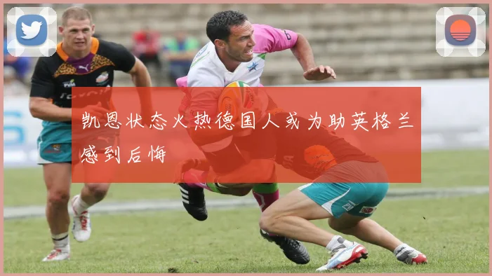 凯恩状态火热德国人或为助英格兰感到后悔
