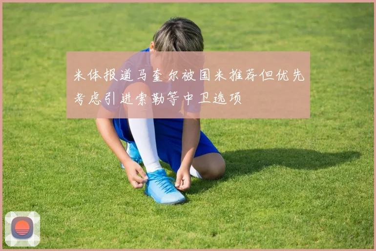 米体报道马奎尔被国米推荐但优先考虑引进索勒等中卫选项