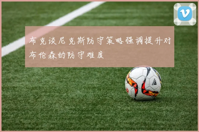 布克谈尼克斯防守策略强调提升对布伦森的防守难度