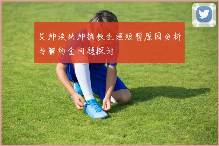 艾帅谈纳帅执教生涯短暂原因分析与解约金问题探讨