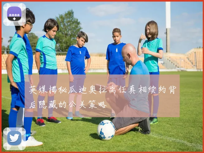 英媒揭秘瓜迪奥拉离任真相续约背后隐藏的公关策略