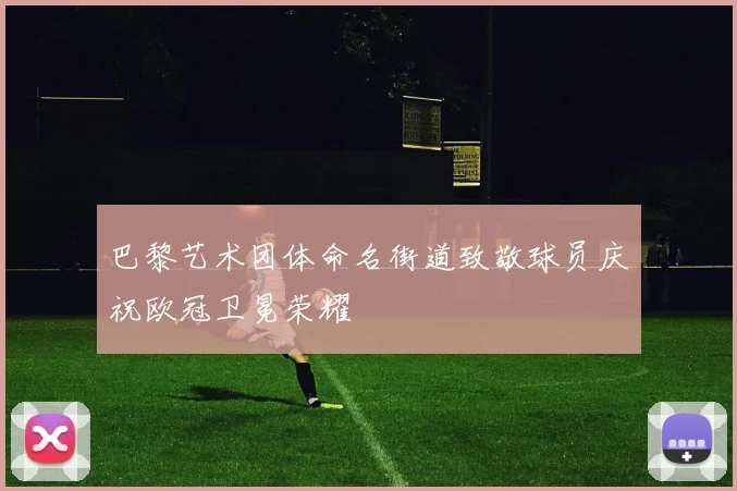 巴黎艺术团体命名街道致敬球员庆祝欧冠卫冕荣耀