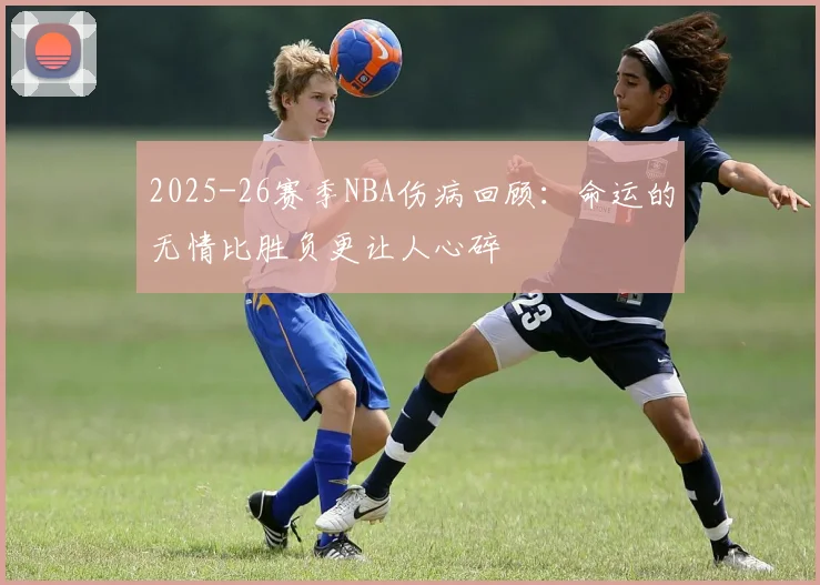 2025-26赛季NBA伤病回顾：命运的无情比胜负更让人心碎