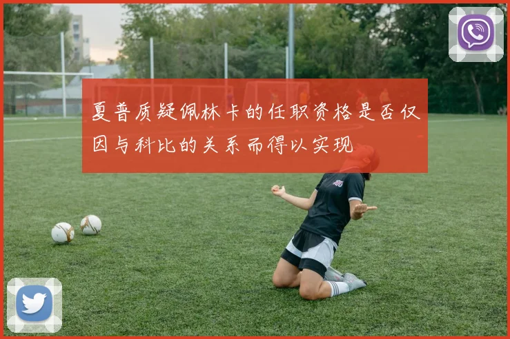 夏普质疑佩林卡的任职资格是否仅因与科比的关系而得以实现