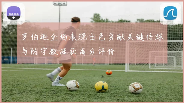 罗伯逊全场表现出色贡献关键传球与防守数据获高分评价