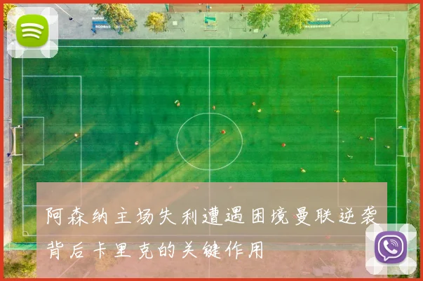 阿森纳主场失利遭遇困境曼联逆袭背后卡里克的关键作用