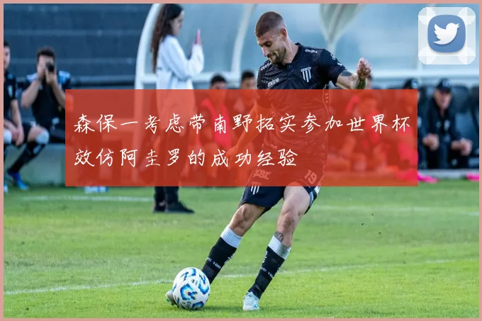 森保一考虑带南野拓实参加世界杯效仿阿圭罗的成功经验