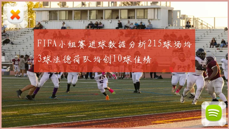FIFA小组赛进球数据分析215球场均3球法德荷队均创10球佳绩